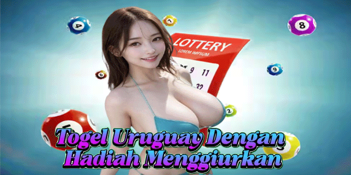 Togel Uruguay Dengan Hadiah Menggiurkan