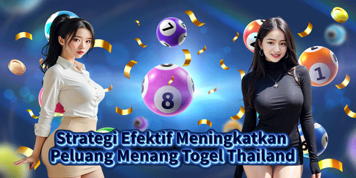Strategi Efektif Meningkatkan Peluang Menang Togel Thailand